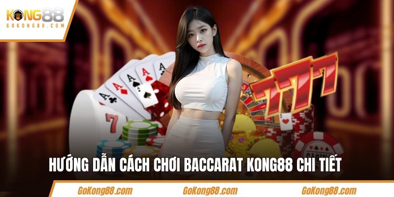 Hướng dẫn cách chơi Baccarat KONG88 chi tiết cho người mới