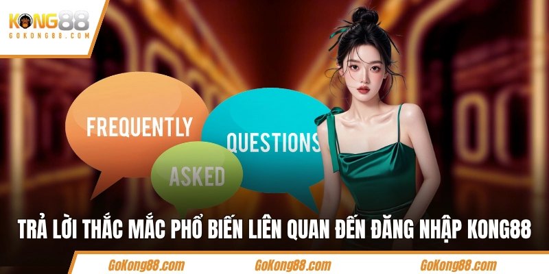 Trả lời các thắc mắc phổ biến liên quan đến đăng nhập KONG88