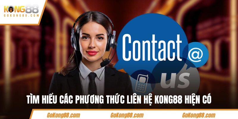 Tìm hiểu các phương thức liên hệ KONG88 hiện có