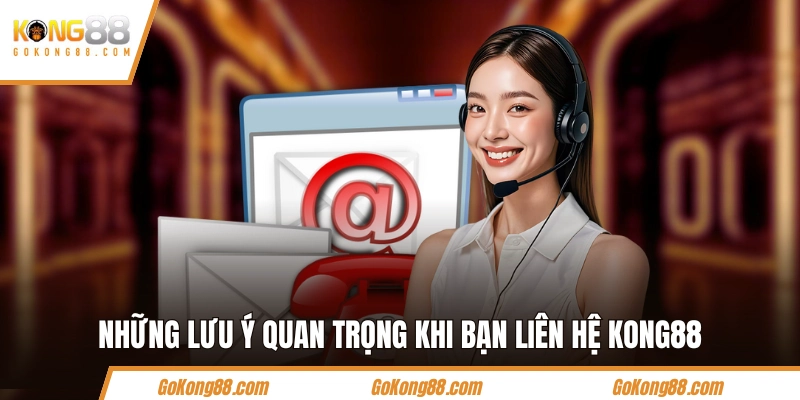 Những lưu ý quan trọng khi bạn liên hệ KONG88