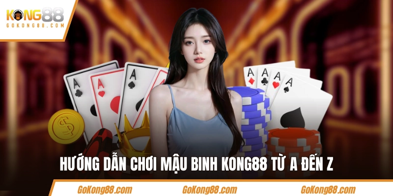 Hướng dẫn chơi Mậu Binh KONG88 từ A đến Z