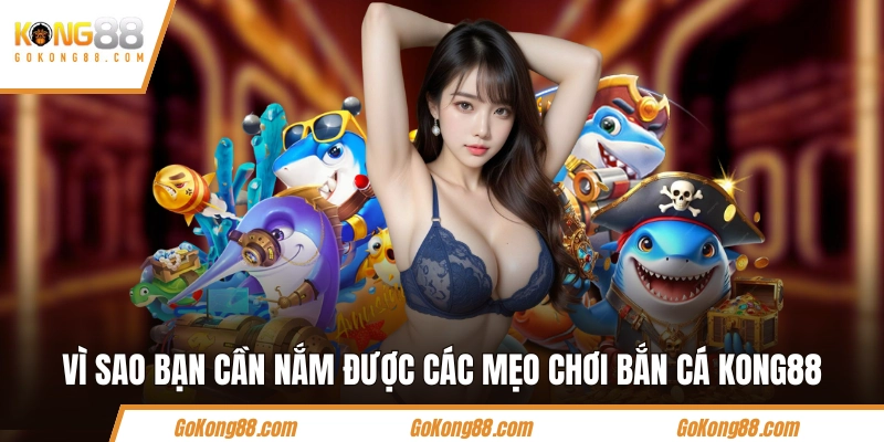 Vì sao bạn cần nắm được các mẹo chơi bắn cá KONG88