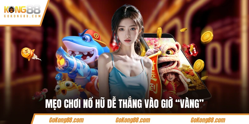 Mẹo chơi nổ hũ dễ thắng vào giờ “Vàng”