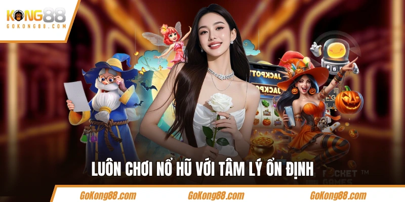 Luôn chơi nổ hũ với tâm lý ổn định