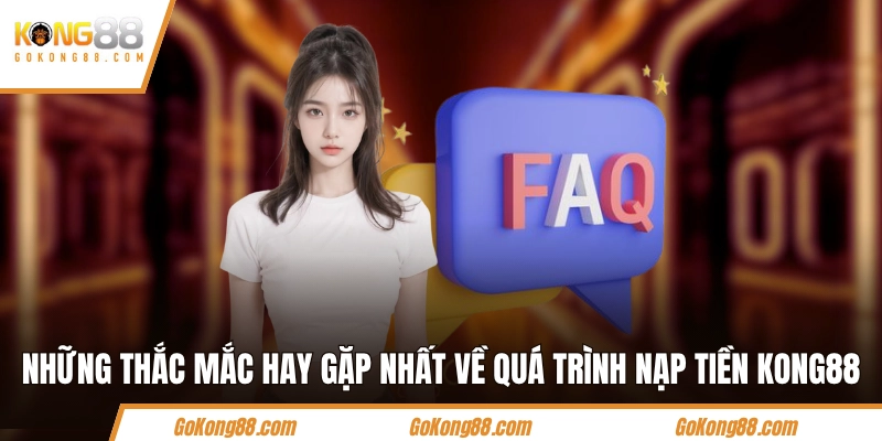 Những thắc mắc hay gặp nhất về quá trình nạp tiền KONG88