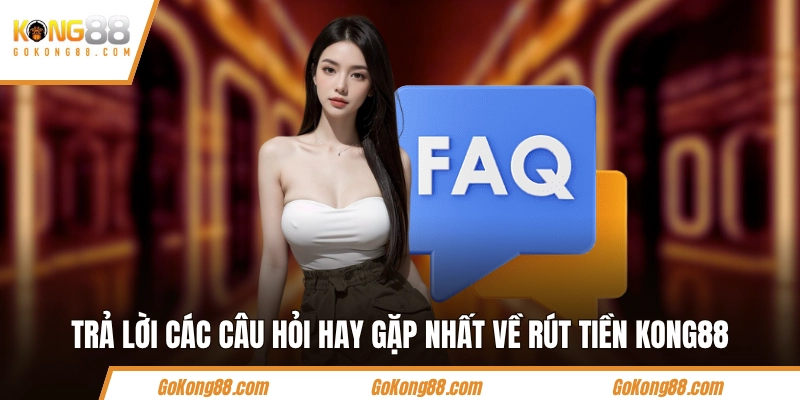 Trả lời các câu hỏi hay gặp nhất về rút tiền KONG88