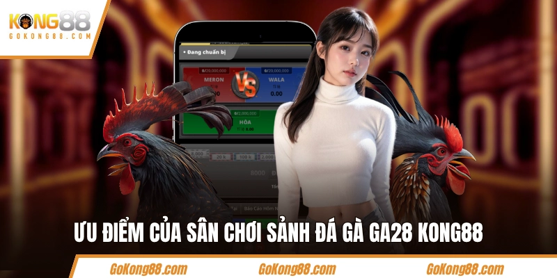 Ưu điểm của sân chơi sảnh đá gà GA28 KONG88